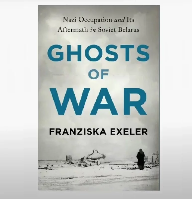 Franziska Exeler. Ghosts of War: Nazi Occupation and Its Aftermath in Soviet Belarus